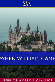 Title: When William Came (Esprios Classics): A Story of London Under the Hohenzollerns, Author: Saki