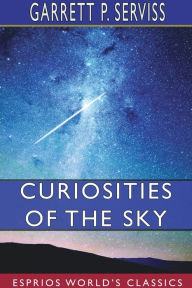 Title: Curiosities of the Sky (Esprios Classics), Author: Garrett P Serviss