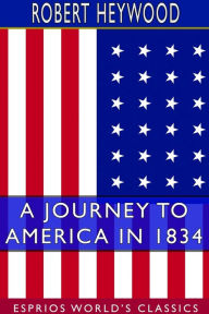 Title: A Journey to America in 1834 (Esprios Classics), Author: Robert Heywood