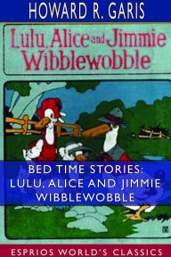 Title: Bed Time Stories: Lulu, Alice and Jimmie Wibblewobble (Esprios Classics): Illustrated by Louis Wisa, Author: Howard R. Garis