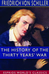 Title: The History of the Thirty Years' War (Esprios Classics): Translated by A. J. W. Morrison, Author: Friedrich Von Schiller