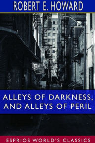 Title: Alleys of Darkness, and Alleys of Peril (Esprios Classics), Author: Robert E. Howard