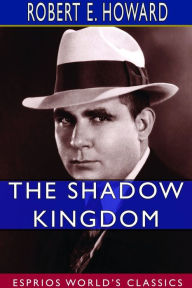 Title: The Shadow Kingdom (Esprios Classics), Author: Robert E. Howard