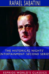 Title: The Historical Nights' Entertainment: Second Series (Esprios Classics), Author: Rafael Sabatini