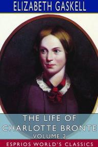 Title: The Life of Charlotte Bronte - Volume 2 (Esprios Classics), Author: Elizabeth Gaskell