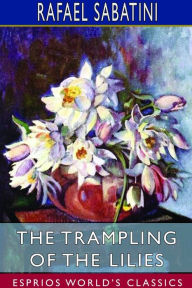 Title: The Trampling of the Lilies (Esprios Classics), Author: Rafael Sabatini