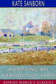 Title: Adopting an Abandoned Farm (Esprios Classics), Author: Kate Sanborn