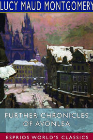 Title: Further Chronicles of Avonlea (Esprios Classics), Author: Lucy Maud Montgomery