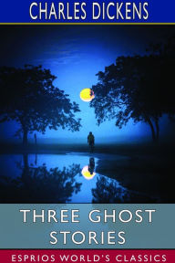 Title: Three Ghost Stories (Esprios Classics), Author: Charles Dickens