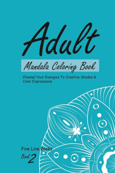 Adult Mandala Coloring Book 2, Channel Your Energies To Creative Shades and Colorful Expressions