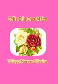 Title: Feliz Dia Das MÃ¯Â¿Â½es, Author: Thiago Moraes Oliveira