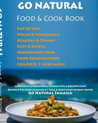 GO NATURAL Food + Cook Book: Jamaican cuisine with a healthy twist, Vegan & Vegetarian