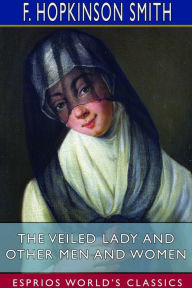 Title: The Veiled Lady and Other Men and Women (Esprios Classics), Author: F Hopkinson Smith