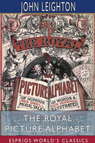Title: The Royal Picture Alphabet (Esprios Classics), Author: John Leighton