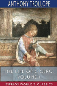 Title: The Life of Cicero, Volume I (Esprios Classics), Author: Anthony Trollope
