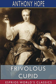 Title: Frivolous Cupid (Esprios Classics), Author: Anthony Hope