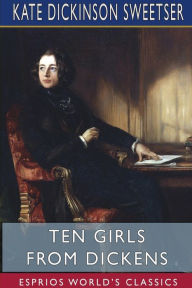 Title: Ten Girls from Dickens (Esprios Classics): Illustrated by George Alfred Williams, Author: Kate Dickinson Sweetser