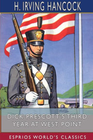 Title: Dick Prescott's Third Year at West Point (Esprios Classics): Standing Firm for Flag and Honor, Author: H Irving Hancock