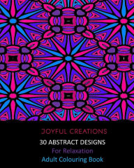 Title: 30 Abstract Designs For Relaxation: Adult Colouring Book, Author: Joyful Creations