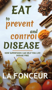 Title: Eat to Prevent and Control Disease (Full Color Print): How Superfoods Can Help You Live Disease Free, Author: La Fonceur