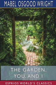 Title: The Garden, You, and I (Esprios Classics), Author: Mabel Osgood Wright