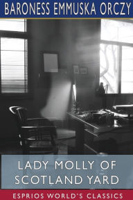 Title: Lady Molly of Scotland Yard (Esprios Classics), Author: Baroness Emmuska Orczy