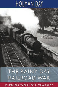 Title: The Rainy Day Railroad War (Esprios Classics), Author: Holman Day