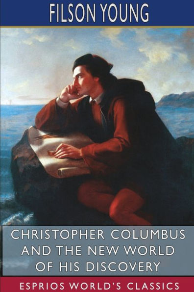 Christopher Columbus and the New World of His Discovery (Esprios Classics): A Narrative by Filson Young