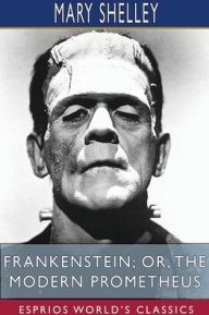 Title: Frankenstein; or, The Modern Prometheus (Esprios Classics), Author: Mary Shelley