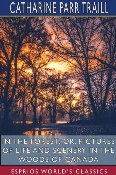 the Forest; or, Pictures of Life and Scenery Woods Canada (Esprios Classics)