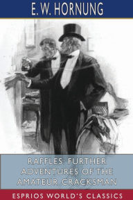 Title: Raffles: Further Adventures of the Amateur Cracksman (Esprios Classics), Author: E W Hornung
