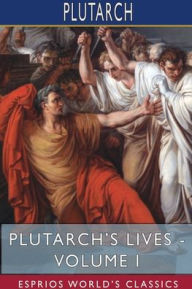 Title: Plutarch's Lives - Volume I (Esprios Classics): Edited by Arthur Hugh Clough, Author: Plutarch