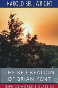 Title: The Re-Creation of Brian Kent (Esprios Classics), Author: Harold Bell Wright