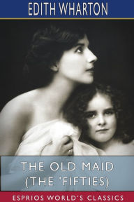 Title: The Old Maid (The 'Fifties) (Esprios Classics), Author: Edith Wharton