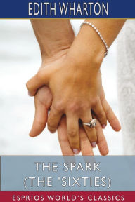 Title: The Spark (The 'Sixties) (Esprios Classics), Author: Edith Wharton