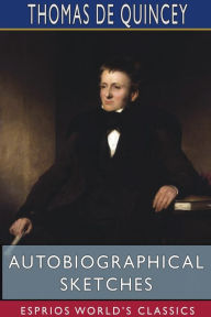 Title: Autobiographical Sketches (Esprios Classics), Author: Thomas De Quincey