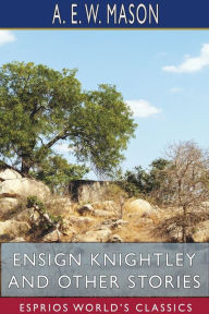 Title: Ensign Knightley and Other Stories (Esprios Classics), Author: A E W Mason