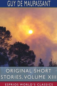 Title: Original Short Stories, Volume XIII (Esprios Classics), Author: Guy de Maupassant