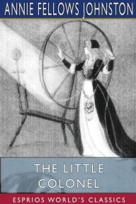 Title: The Little Colonel (Esprios Classics): Maid of Honor, Author: Annie Fellows Johnston