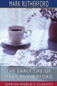 Title: The Early Life of Mark Rutherford (Esprios Classics), Author: Mark Rutherford