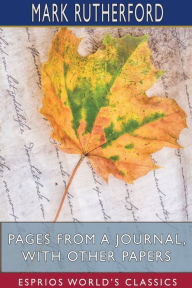 Title: Pages from a Journal, with Other Papers (Esprios Classics), Author: Mark Rutherford