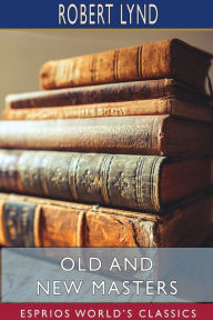 Title: Old and New Masters (Esprios Classics), Author: Robert Lynd