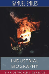 Title: Industrial Biography (Esprios Classics): Iron Workers and Tool Makers, Author: Samuel Smiles