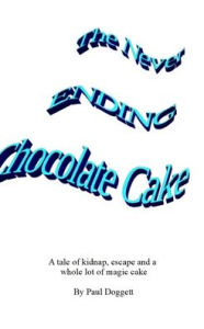 Title: The Never Ending Chocolate Cake: A tale of kidnap, escape and chocolate cake, Author: Paul Doggett