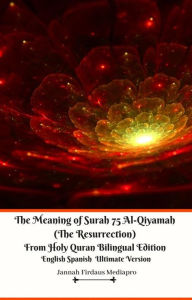 Title: The Meaning of Surah 75 Al-Qiyamah (The Resurrection) From Holy Quran Bilingual Edition English Spanish Ultimate Version, Author: Jannah Firdaus Mediapro