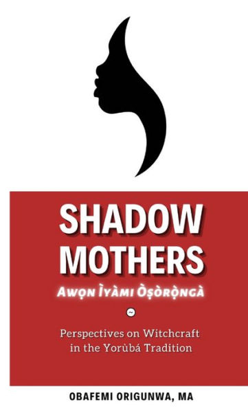 Shadow Mothers: Awon Ìyàmi Òṣòrọ̀ngà Perspectives on Witchcraft in the Yorï¿½bï¿½ Tradition