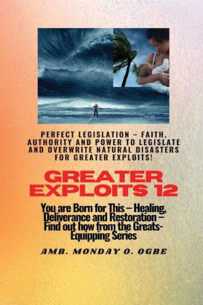 Greater Exploits - 12 Perfect Legislation Faith, Authority and Power to LEGISLATE OVERWRITE Natural disasters: You are Born for this! Healing, Deliverance Restoration! Find out from the Greats!