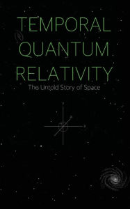 Title: Temporal Quantum Relativity: The Untold Story of Space, Author: Eric Thimm