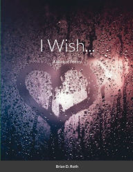Title: I Wish...: A Book of Poetry, Author: Brian D. Roth