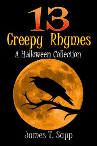 Title: 13 Creepy Rhymes: A Halloween Collection, Author: James T. Sapp